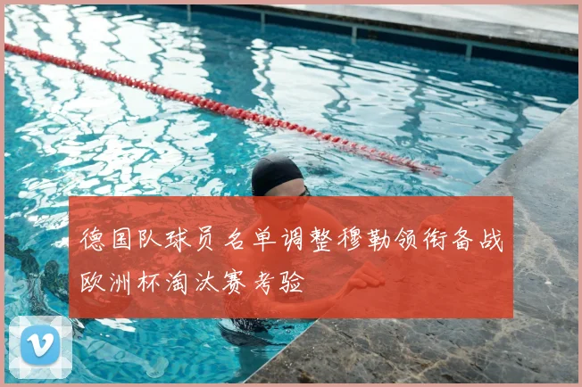 德国队球员名单调整穆勒领衔备战欧洲杯淘汰赛考验