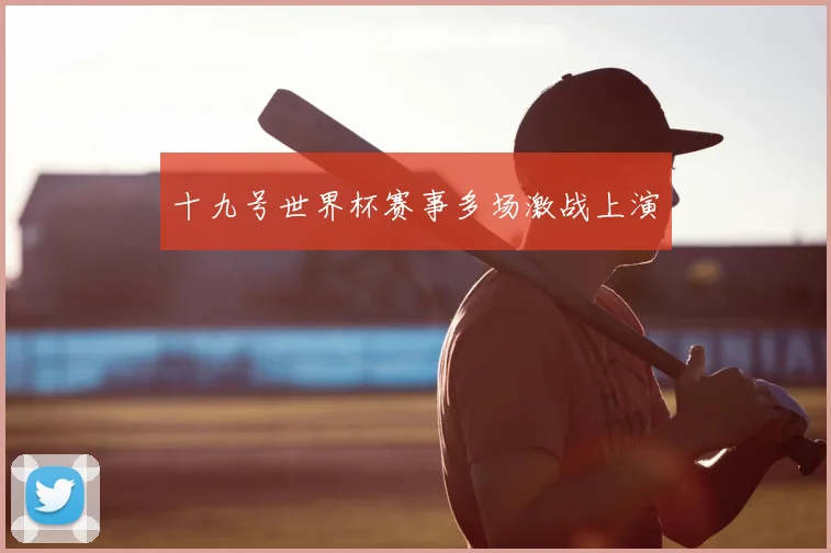 十九号世界杯赛事多场激战上演