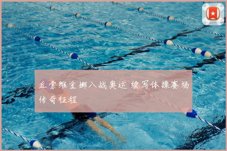 丘索维金娜八战奥运 续写体操赛场传奇征程