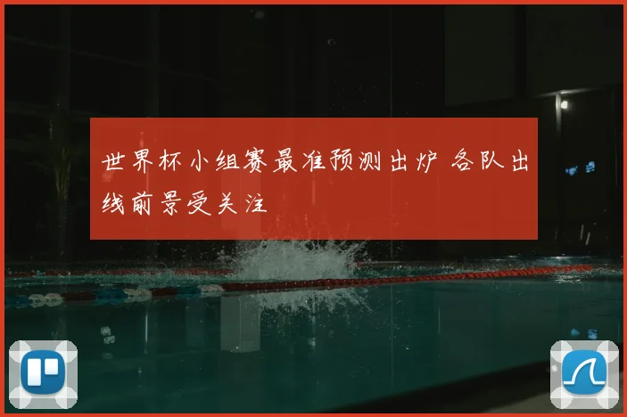 世界杯小组赛最准预测出炉 各队出线前景受关注