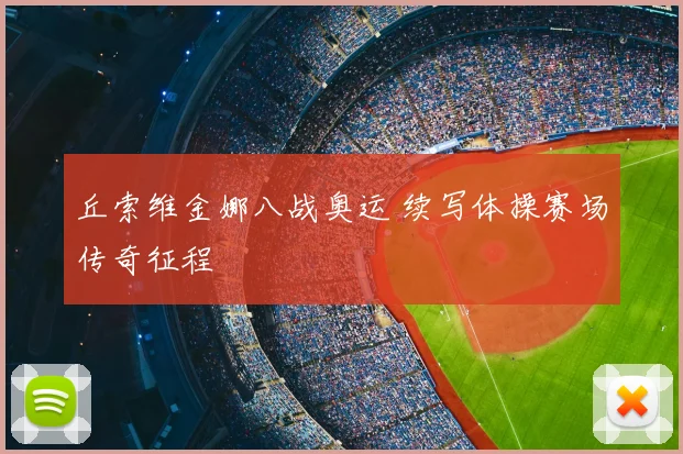 丘索维金娜八战奥运 续写体操赛场传奇征程