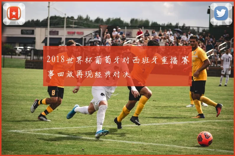 2018世界杯葡萄牙对西班牙重播 赛事回放再现经典对决