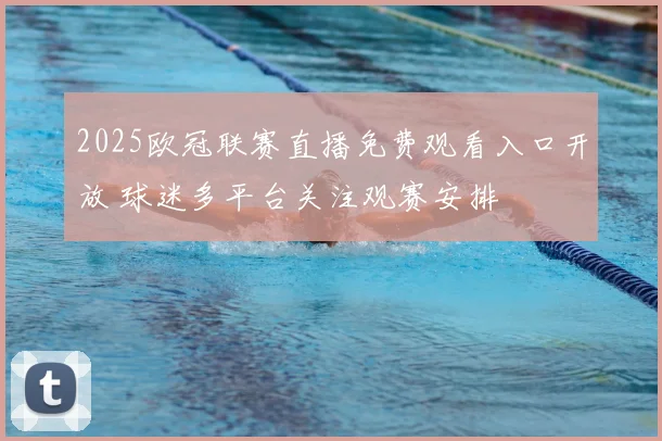 2025欧冠联赛直播免费观看入口开放 球迷多平台关注观赛安排