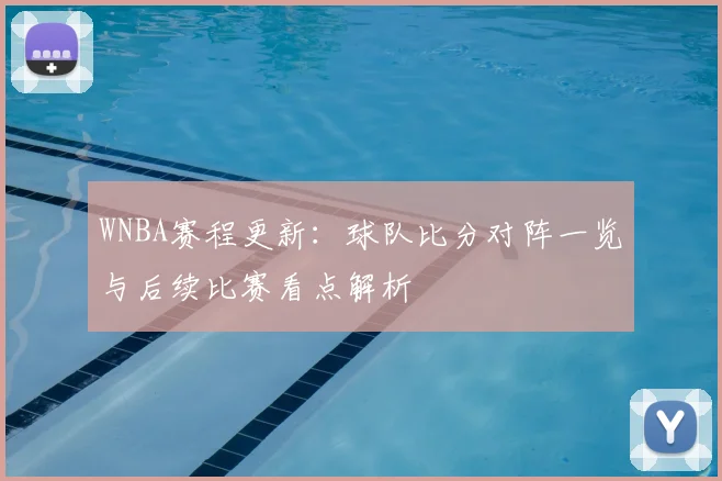 WNBA赛程更新：球队比分对阵一览与后续比赛看点解析