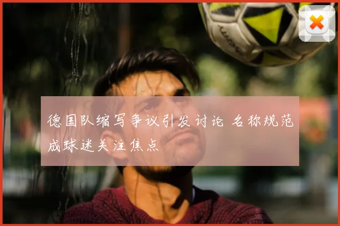 德国队缩写争议引发讨论 名称规范成球迷关注焦点