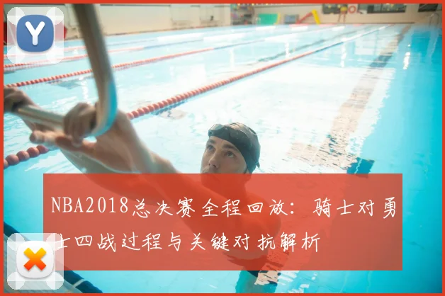 NBA2018总决赛全程回放：骑士对勇士四战过程与关键对抗解析