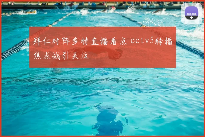 拜仁对阵多特直播看点 cctv5转播焦点战引关注