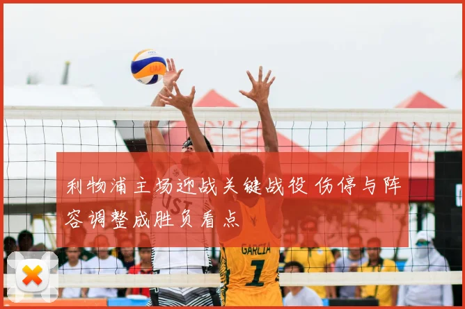 利物浦主场迎战关键战役 伤停与阵容调整成胜负看点