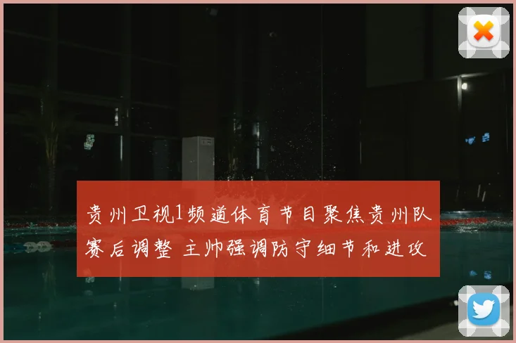 贵州卫视1频道体育节目聚焦贵州队赛后调整 主帅强调防守细节和进攻效率提升