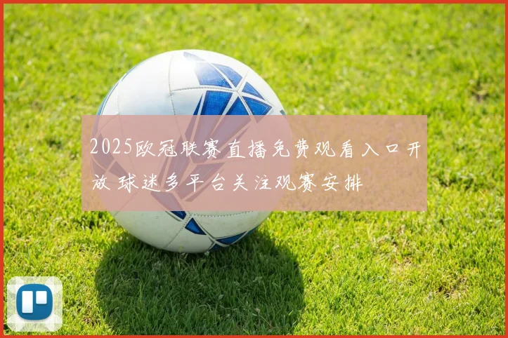 2025欧冠联赛直播免费观看入口开放 球迷多平台关注观赛安排
