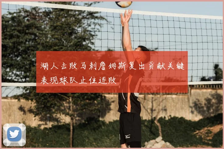 湖人击败马刺詹姆斯复出贡献关键表现球队止住连败