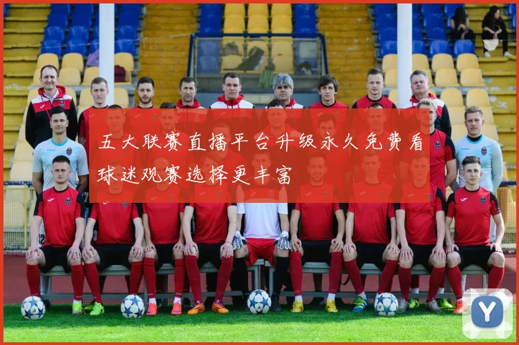 五大联赛直播平台升级永久免费看球迷观赛选择更丰富