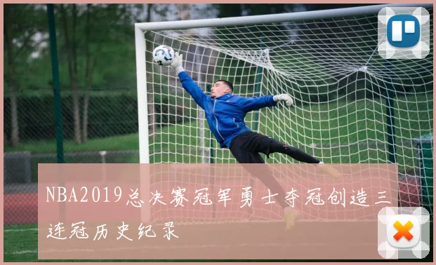 NBA2019总决赛冠军勇士夺冠创造三连冠历史纪录