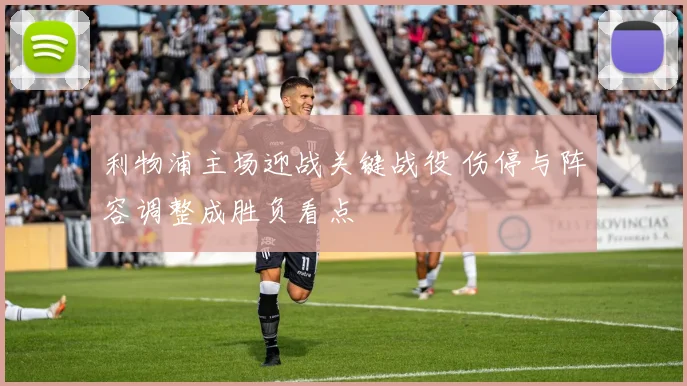 利物浦主场迎战关键战役 伤停与阵容调整成胜负看点