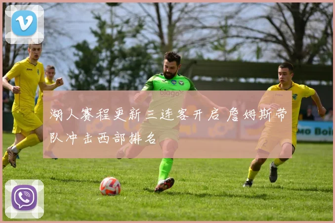湖人赛程更新三连客开启 詹姆斯带队冲击西部排名