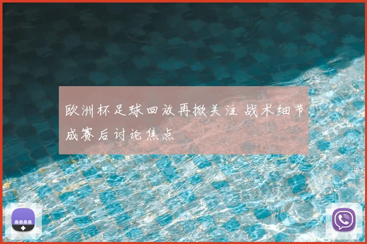 欧洲杯足球回放再掀关注 战术细节成赛后讨论焦点