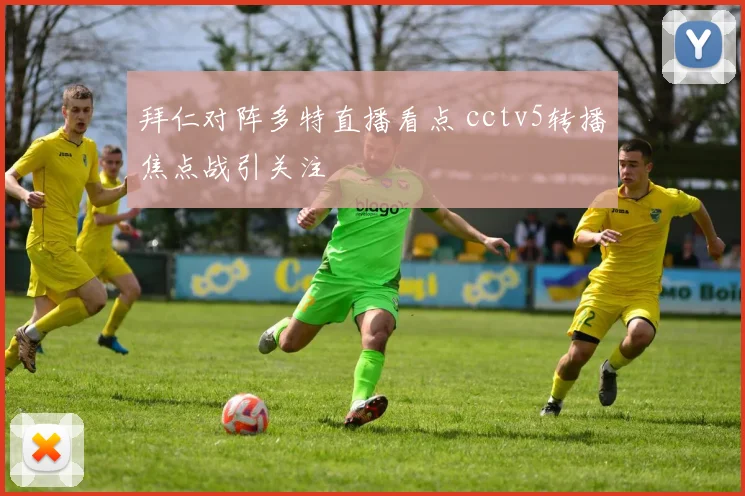拜仁对阵多特直播看点 cctv5转播焦点战引关注