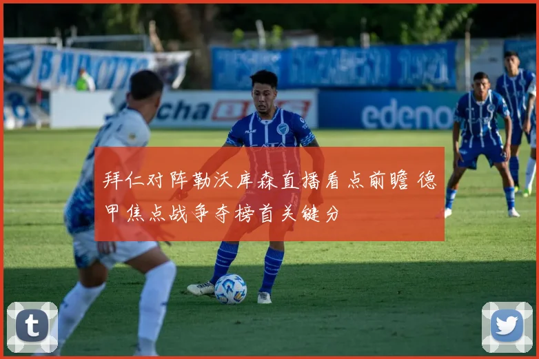 拜仁对阵勒沃库森直播看点前瞻 德甲焦点战争夺榜首关键分