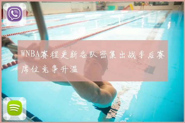 WNBA赛程更新各队密集出战季后赛席位竞争升温