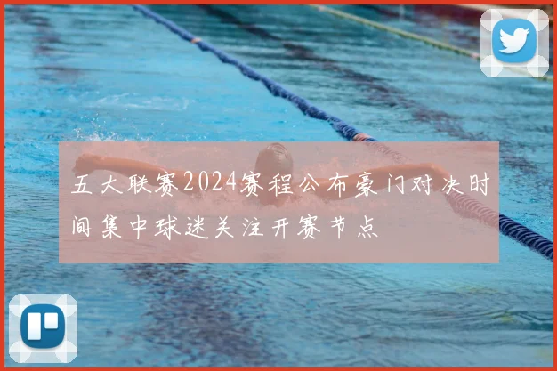 五大联赛2024赛程公布豪门对决时间集中球迷关注开赛节点