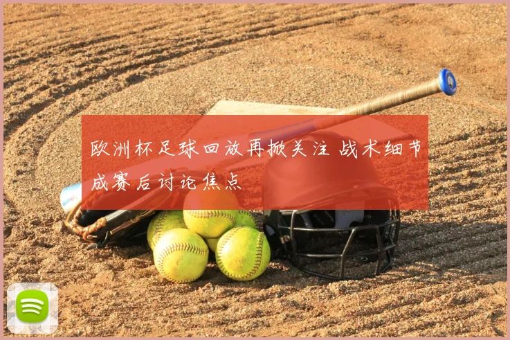 欧洲杯足球回放再掀关注 战术细节成赛后讨论焦点