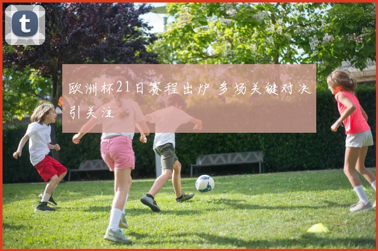 欧洲杯21日赛程出炉 多场关键对决引关注