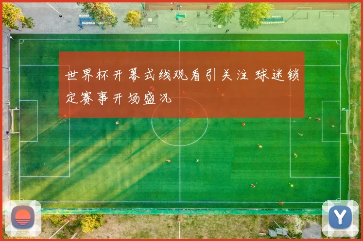 世界杯开幕式线观看引关注 球迷锁定赛事开场盛况